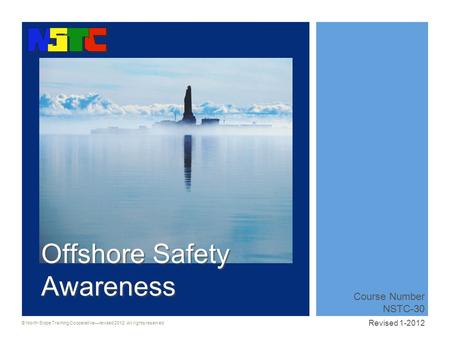 © North Slope Training Cooperative—revised 2012. All rights reserved Course Number NSTC-30 Revised 1-2012 Offshore Safety Awareness.