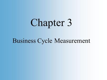 Slide 1 Copyright © 2002 by O. Mikhail, Graphs are © by Pearson Education, Inc. Business Cycle Measurement Chapter 3.