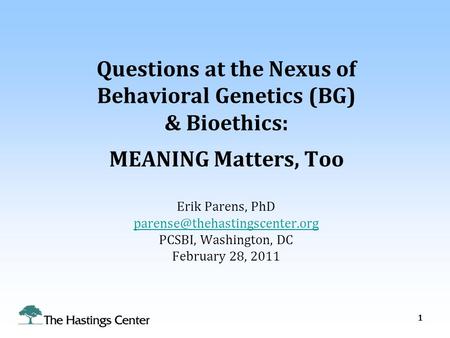 Questions at the Nexus of Behavioral Genetics (BG) & Bioethics: MEANING Matters, Too Erik Parens, PhD PCSBI, Washington,