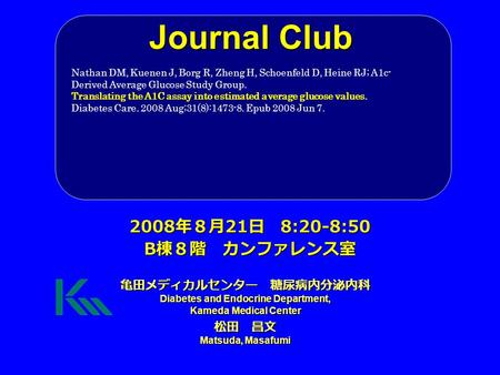 Journal Club 亀田メディカルセンター 糖尿病内分泌内科 Diabetes and Endocrine Department, Kameda Medical Center 松田 昌文 Matsuda, Masafumi 2008 年８月 21 日 8:20-8:50 B 棟８階 カンファレンス室.