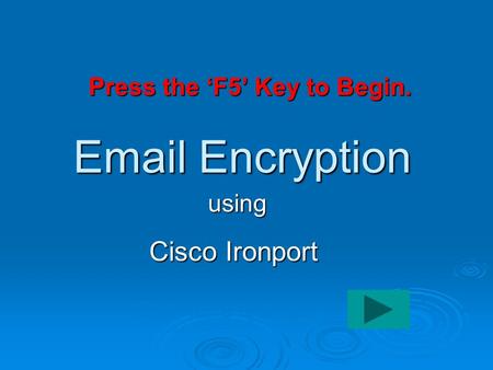 Email Encryption Cisco Ironport using Click here to begin Press the ‘F5’ Key to Begin.