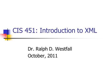 CIS 451: Introduction to XML Dr. Ralph D. Westfall October, 2011.