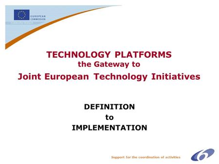 Support for the coordination of activities TECHNOLOGY PLATFORMS the Gateway to Joint European Technology Initiatives DEFINITION to IMPLEMENTATION.