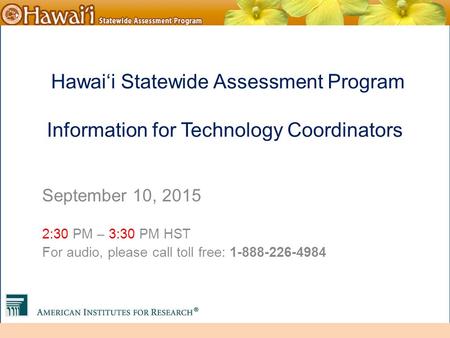 Online Hawai‘i State Assessments Hawai‘i Statewide Assessment Program Information for Technology Coordinators September 10, 2015 2:30 PM – 3:30 PM HST.