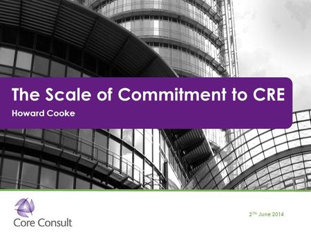 The Scale of Commitment to CRE Howard Cooke 2 7th June 2014.