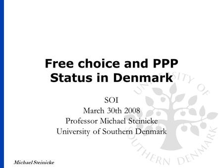 Michael Steinicke Free choice and PPP Status in Denmark SOI March 30th 2008 Professor Michael Steinicke University of Southern Denmark.