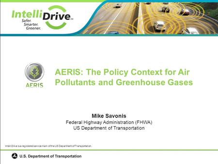 0 Mike Savonis Federal Highway Administration (FHWA) US Department of Transportation IntelliDrive is a registered service mark of the US Department of.