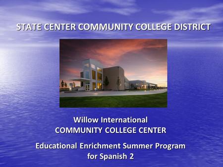 STATE CENTER COMMUNITY COLLEGE DISTRICT Willow International COMMUNITY COLLEGE CENTER Educational Enrichment Summer Program for Spanish 2.