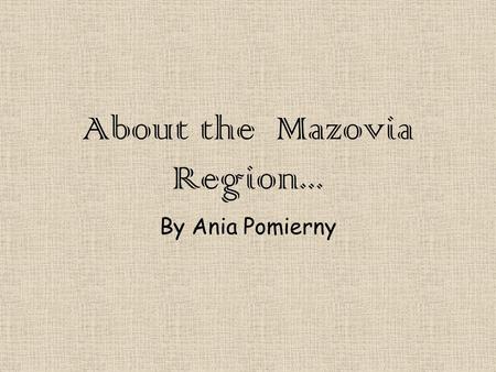 About the Mazovia Region... By Ania Pomierny. Location Mazovia Province covers an area of 35,597 square kilometers and is the largest administrative region.