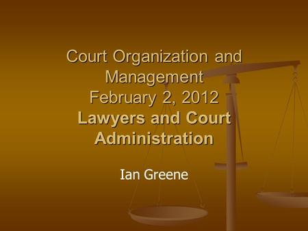 Court Organization and Management February 2, 2012 Lawyers and Court Administration Ian Greene.