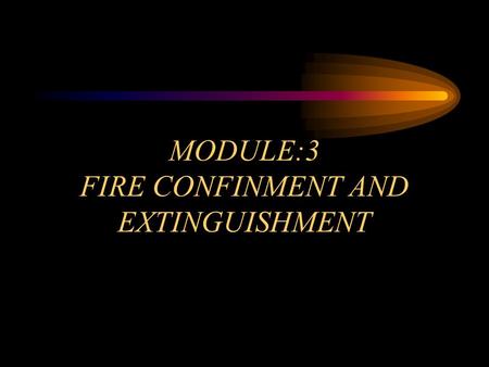 MODULE:3 FIRE CONFINMENT AND EXTINGUISHMENT. OBJECTIVES Module 3 Overview Select and deploy the appropriate hose lines to accomplish fire confinement.