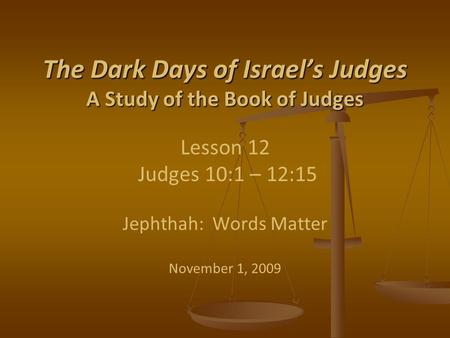 The Dark Days of Israel’s Judges A Study of the Book of Judges The Dark Days of Israel’s Judges A Study of the Book of Judges Lesson 12 Judges 10:1 – 12:15.