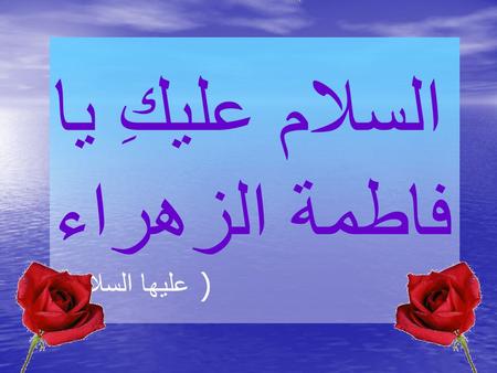 السلام عليكِ يا فاطمة الزهراء ( عليها السلام ). Name: Fatemah (A.S). Title: Az- Zahra‘, Ummu 'l-A'immah. Father's name: Muhammad ibn `Abdillah (S.A.W.W).