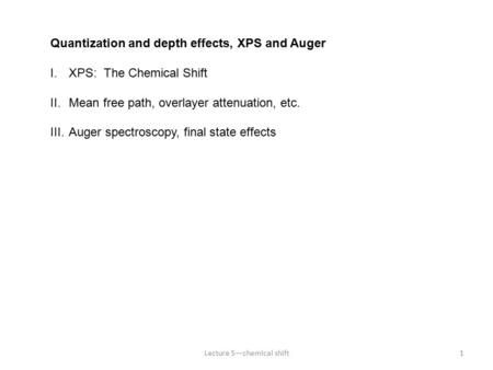 Lecture 5—chemical shift1 Quantization and depth effects, XPS and Auger I.XPS: The Chemical Shift II.Mean free path, overlayer attenuation, etc. III.Auger.