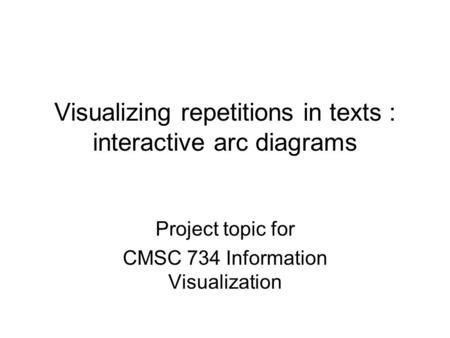 Visualizing repetitions in texts : interactive arc diagrams Project topic for CMSC 734 Information Visualization.