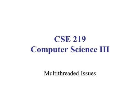 CSE 219 Computer Science III Multithreaded Issues.