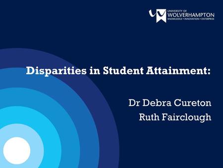 Disparities in Student Attainment: Dr Debra Cureton Ruth Fairclough.