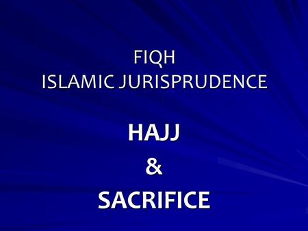 FIQH ISLAMIC JURISPRUDENCE HAJJ&SACRIFICE. Hajj is a fundamental pillar of Islam which was instituted in the sixth year of Hijrah: “And complete the Hajj.