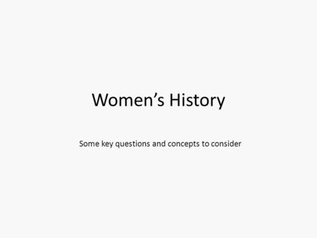 Women’s History Some key questions and concepts to consider.