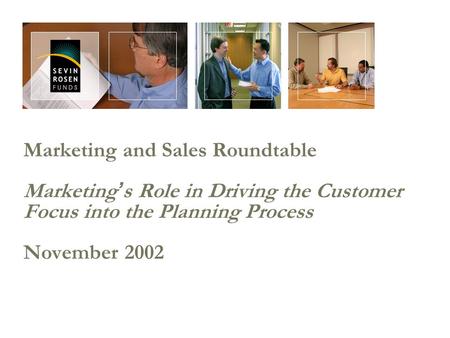 Marketing and Sales Roundtable Marketing ’ s Role in Driving the Customer Focus into the Planning Process November 2002.