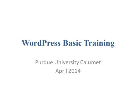 WordPress Basic Training Purdue University Calumet April 2014.