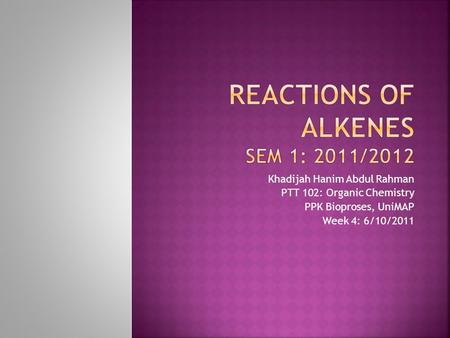 Khadijah Hanim Abdul Rahman PTT 102: Organic Chemistry PPK Bioproses, UniMAP Week 4: 6/10/2011.