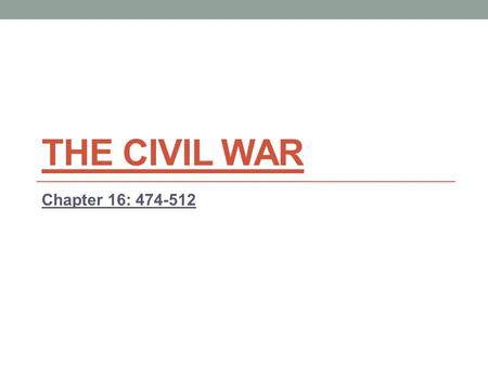 THE CIVIL WAR Chapter 16: 474-512. Goals Northern Goal: Restore the Union North has to invade the South and force the states to give up Southern Goal: