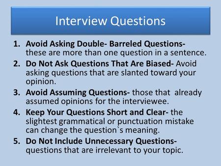 Interview Questions 1.Avoid Asking Double- Barreled Questions- these are more than one question in a sentence. 2.Do Not Ask Questions That Are Biased-