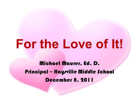 For the Love of It! Michael Maurer, Ed. D. Principal – Haysville Middle School December 8, 2011.