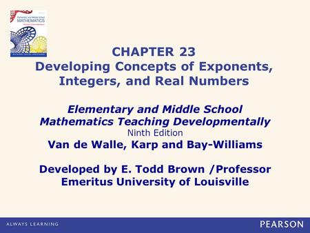 CHAPTER 23 Developing Concepts of Exponents, Integers, and Real Numbers Elementary and Middle School Mathematics Teaching Developmentally Ninth Edition.