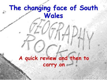 The changing face of South Wales A quick review and then to carry on.