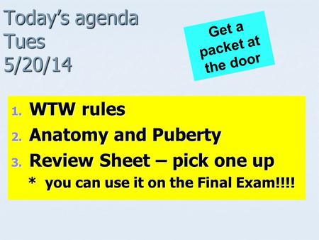 Today’s agenda Tues 5/20/14 1. WTW rules 2. Anatomy and Puberty 3. Review Sheet – pick one up * you can use it on the Final Exam!!!! * you can use it on.