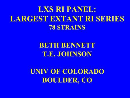 LXS RI PANEL: LARGEST EXTANT RI SERIES 78 STRAINS BETH BENNETT T.E. JOHNSON UNIV OF COLORADO BOULDER, CO.