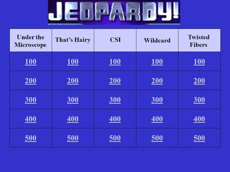100 Under the Microscope 400 300 200 500 100 That’s Hairy 400 300 200 500 100 CSI 400 300 200 500 100 Wildcard 400 300 200 500 100 Twisted Fibers 400.