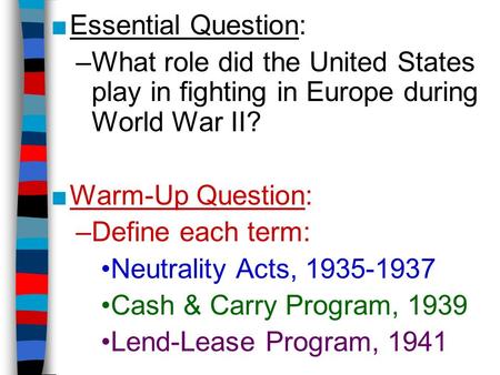 ■Essential Question: –What role did the United States play in fighting in Europe during World War II? ■Warm-Up Question: –Define each term: Neutrality.