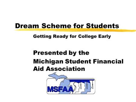 Dream Scheme for Students Getting Ready for College Early Presented by the Michigan Student Financial Aid Association.