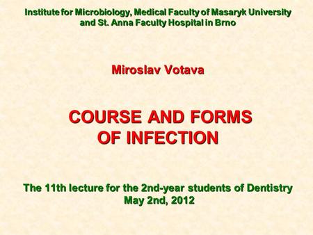 Institute for Microbiology, Medical Faculty of Masaryk University and St. Anna Faculty Hospital in Brno Miroslav Votava COURSE AND FORMS COURSE AND FORMS.