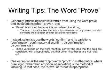 Writing Tips: The Word “Prove” Generally, practicing scientists refrain from using the word prove and its variations (proof, proven, etc) –“Prove” is avoided.