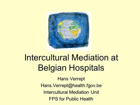 Intercultural Mediation at Belgian Hospitals Hans Verrept Intercultural Mediation Unit FPS for Public Health.