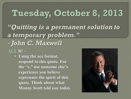 Tuesday, October 8, 2013 ACE It! – Using the ace format, respond to this quote. For the “c,” use someone else’s experience you believe represents the spirit.