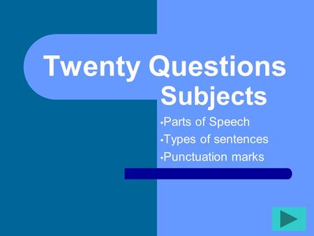 Twenty Questions Subjects Parts of Speech Types of sentences Punctuation marks.