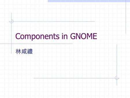 Components in GNOME 林咸禮. Outline Components in GNOME Why object model ? The uses of CORBA Implementation notes ORBit Programming.