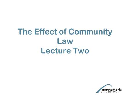 The Effect of Community Law Lecture Two. Lecture Aims Follow on lecture from lecture one on effect of Community Law Examination of the development of.