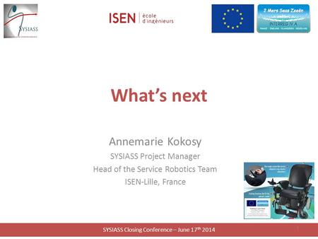 SYSIASS Closing Conference – June 17 th 2014 What’s next Annemarie Kokosy SYSIASS Project Manager Head of the Service Robotics Team ISEN-Lille, France.