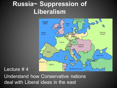 Russia~ Suppression of Liberalism Lecture # 4 Understand how Conservative nations deal with Liberal ideas in the east.