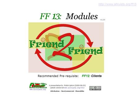 FF 1 : Modules A presentation by Robin Upton (2009-08-03) ‏ Latest version at www.altruists.org/ff13 Attribution – NonCommercial - ShareAlike www.altruists.org.