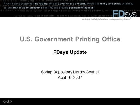 U.S. Government Printing Office FDsys Update Spring Depository Library Council April 16, 2007.