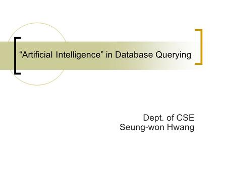 “Artificial Intelligence” in Database Querying Dept. of CSE Seung-won Hwang.