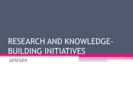 RESEARCH AND KNOWLEDGE- BUILDING INITIATIVES APWAPS.