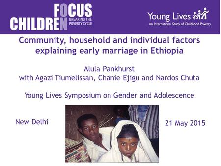 Community, household and individual factors explaining early marriage in Ethiopia Alula Pankhurst with Agazi Tiumelissan, Chanie Ejigu and Nardos Chuta.